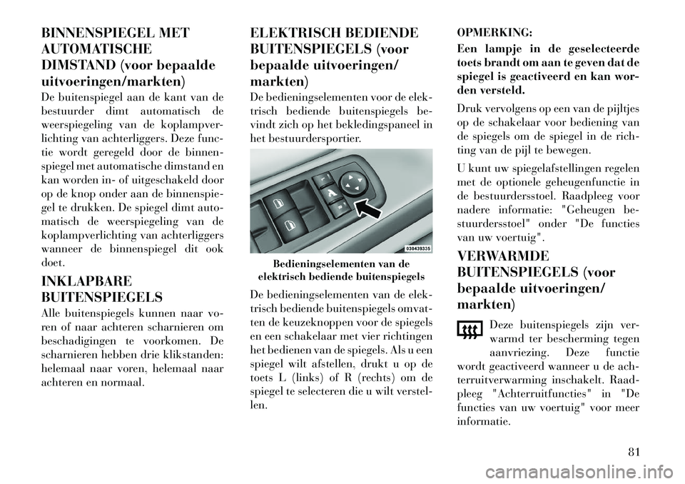 Lancia Voyager 2012 Instructieboek (in Dutch) BINNENSPIEGEL MET
AUTOMATISCHE
DIMSTAND (voor bepaaldeuitvoeringen/markten)
De buitenspiegel aan de kant van de
bestuurder dimt automatisch de
weerspiegeling van de koplampver-
lichting van achterl Lancia Voyager 2012 Instructieboek (in Dutch) BINNENSPIEGEL MET
AUTOMATISCHE
DIMSTAND (voor bepaaldeuitvoeringen/markten)
De buitenspiegel aan de kant van de
bestuurder dimt automatisch de
weerspiegeling van de koplampver-
lichting van achterl