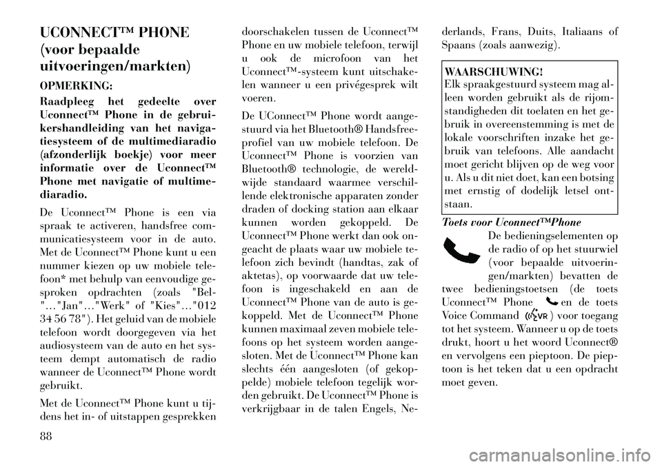 Lancia Voyager 2011  Instructieboek (in Dutch) UCONNECT™ PHONE 
(voor bepaaldeuitvoeringen/markten) OPMERKING: 
Raadpleeg het gedeelte over 
Uconnect™ Phone in de gebrui-
kershandleiding van het naviga-
tiesysteem of de multimediaradio
(afzond