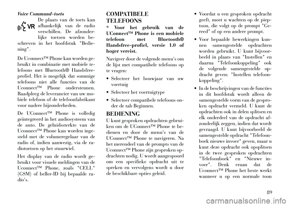 Lancia Voyager 2011  Instructieboek (in Dutch) Voice Command-toetsDe plaats van de toets kan 
afhankelijk van de radio
verschillen. De afzonder-
lijke toetsen worden be-
schreven in het hoofdstuk "Bedie-ning". 
De Uconnect™ Phone kan worden ge- 