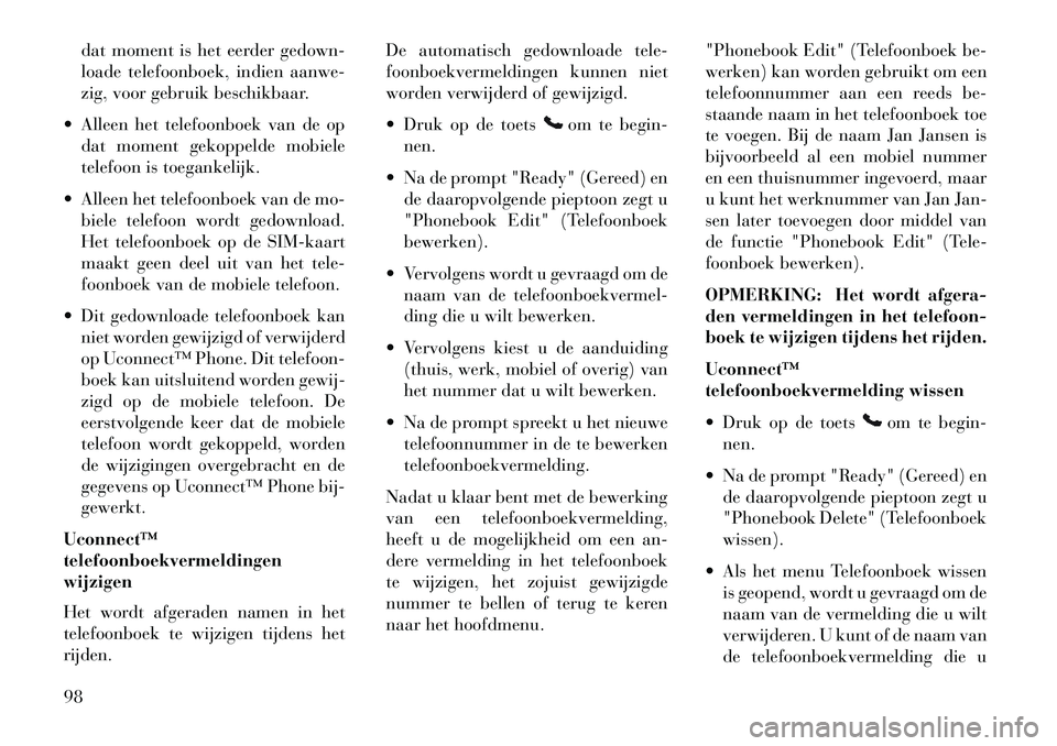 Lancia Voyager 2013  Instructieboek (in Dutch) dat moment is het eerder gedown-
loade telefoonboek, indien aanwe-
zig, voor gebruik beschikbaar.
 Alleen het telefoonboek van de op dat moment gekoppelde mobiele
telefoon is toegankelijk.
 Alleen h