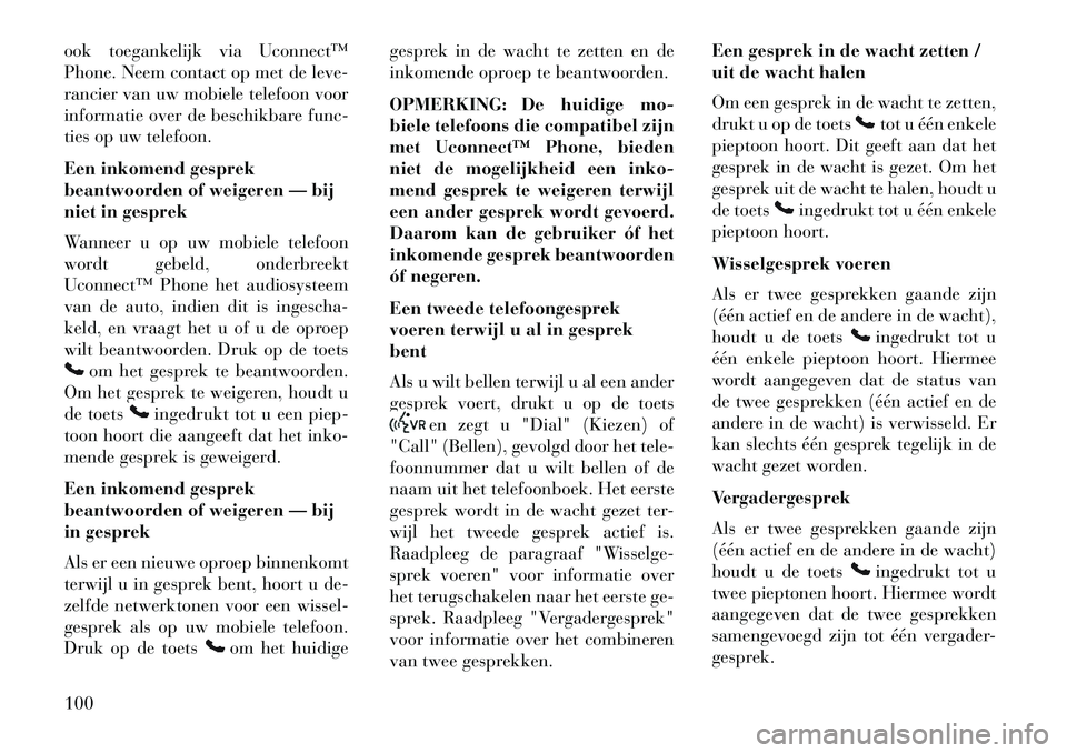 Lancia Voyager 2013  Instructieboek (in Dutch) ook toegankelijk via Uconnect™
Phone. Neem contact op met de leve-
rancier van uw mobiele telefoon voor
informatie over de beschikbare func-
ties op uw telefoon.
Een inkomend gesprek
beantwoorden of