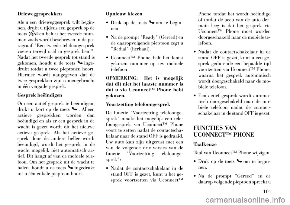 Lancia Voyager 2013  Instructieboek (in Dutch) Drieweggesprekken
Als u een drieweggesprek wilt begin-
nen, drukt u tijdens een gesprek op de
toets
en belt u het tweede num-
mer, zoals wordt beschreven in de pa-
ragraaf "Een tweede telefoongesprek
