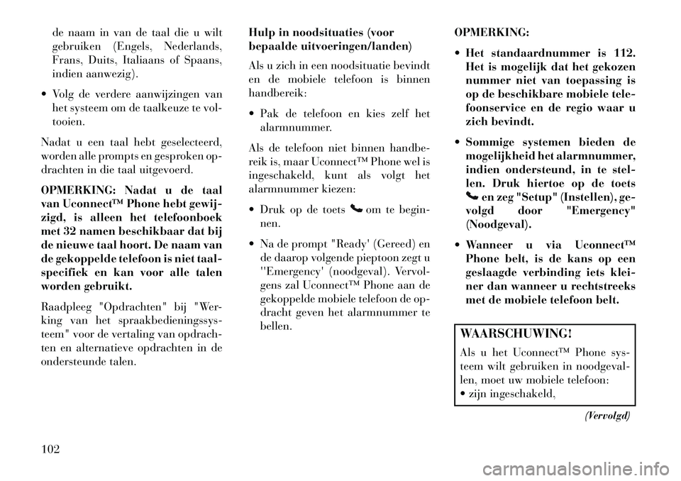 Lancia Voyager 2013  Instructieboek (in Dutch) de naam in van de taal die u wilt
gebruiken (Engels, Nederlands,
Frans, Duits, Italiaans of Spaans,
indien aanwezig).
 Volg de verdere aanwijzingen van het systeem om de taalkeuze te vol-
tooien.
Nad