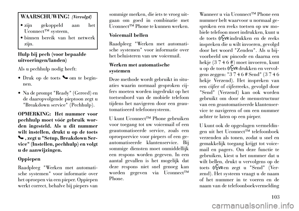 Lancia Voyager 2013  Instructieboek (in Dutch) WAARSCHUWING!(Vervolgd)
 zijn gekoppeld aan het Uconnect™ systeem,
 binnen bereik van het netwerk zijn.
Hulp bij pech (voor bepaalde
uitvoeringen/landen)
Als u pechhulp nodig heeft:
 Druk op de t