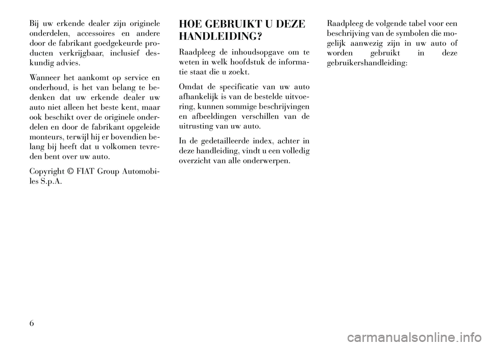 Lancia Voyager 2013 Instructieboek (in Dutch) Bij uw erkende dealer zijn originele
onderdelen, accessoires en andere
door de fabrikant goedgekeurde pro-
ducten verkrijgbaar, inclusief des-
kundig advies.
Wanneer het aankomt op service en
onderhou Lancia Voyager 2013 Instructieboek (in Dutch) Bij uw erkende dealer zijn originele
onderdelen, accessoires en andere
door de fabrikant goedgekeurde pro-
ducten verkrijgbaar, inclusief des-
kundig advies.
Wanneer het aankomt op service en
onderhou