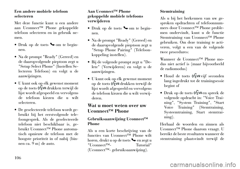 Lancia Voyager 2013  Instructieboek (in Dutch) Een andere mobiele telefoon
selecteren
Met deze functie kunt u een andere
aan Uconnect™ Phone gekoppelde
telefoon selecteren en in gebruik ne-
men.
 Druk op de toets
om te begin-
nen.
 Na de promp