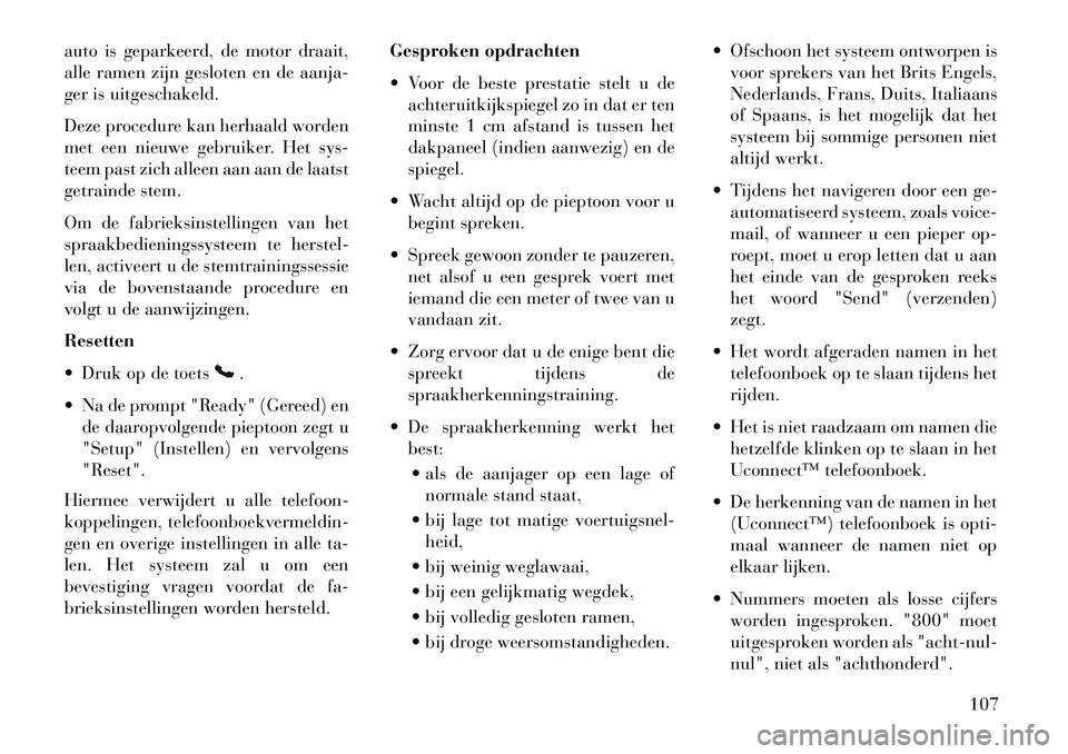 Lancia Voyager 2013  Instructieboek (in Dutch) auto is geparkeerd, de motor draait,
alle ramen zijn gesloten en de aanja-
ger is uitgeschakeld.
Deze procedure kan herhaald worden
met een nieuwe gebruiker. Het sys-
teem past zich alleen aan aan de 