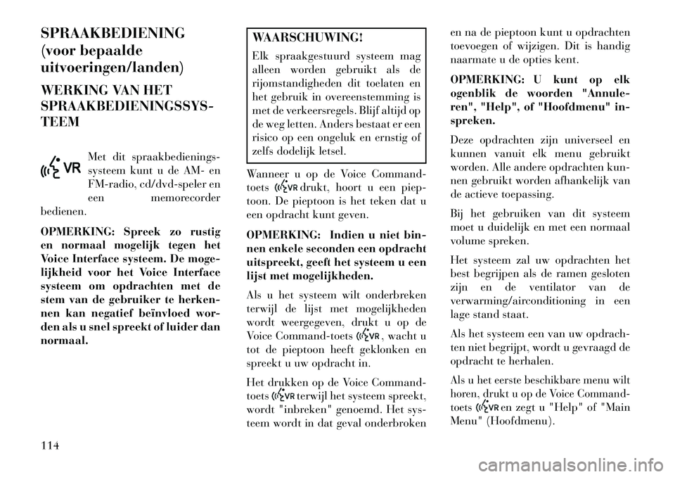 Lancia Voyager 2013  Instructieboek (in Dutch) SPRAAKBEDIENING
(voor bepaalde
uitvoeringen/landen)
WERKING VAN HET
SPRAAKBEDIENINGSSYS-
TEEMMet dit spraakbedienings-
systeem kunt u de AM- en
FM-radio, cd/dvd-speler en
een memorecorder
bedienen.
OP