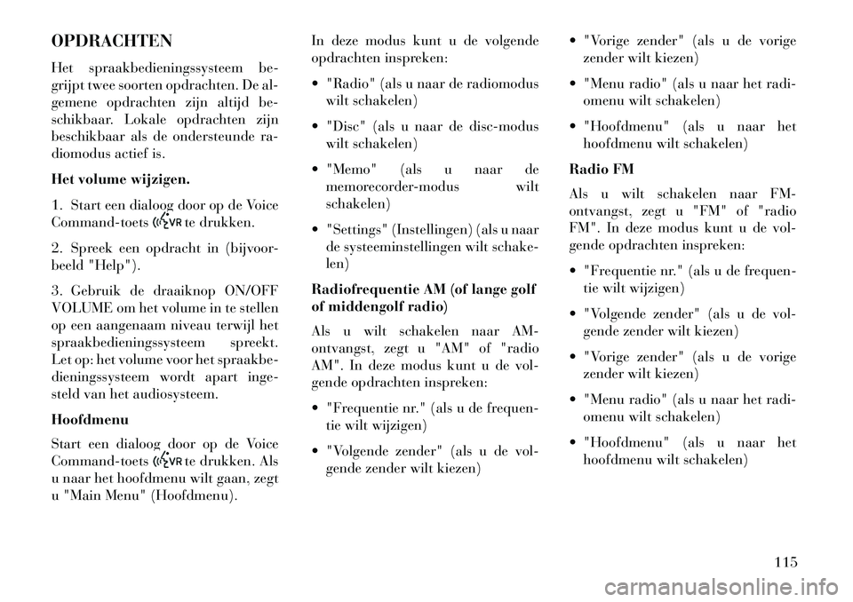 Lancia Voyager 2013  Instructieboek (in Dutch) OPDRACHTEN
Het spraakbedieningssysteem be-
grijpt twee soorten opdrachten. De al-
gemene opdrachten zijn altijd be-
schikbaar. Lokale opdrachten zijn
beschikbaar als de ondersteunde ra-
diomodus actie