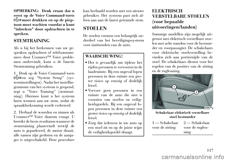 Lancia Voyager 2013 Instructieboek (in Dutch) OPMERKING: Denk eraan dat u
eerst op de Voice Command-toets
moet drukken en op de piep-
toon moet wachten voordat u kunt
"inbreken" door opdrachten in te
spreken.
STEMTRAINING
Als u bij het herkennen Lancia Voyager 2013 Instructieboek (in Dutch) OPMERKING: Denk eraan dat u
eerst op de Voice Command-toets
moet drukken en op de piep-
toon moet wachten voordat u kunt
"inbreken" door opdrachten in te
spreken.
STEMTRAINING
Als u bij het herkennen