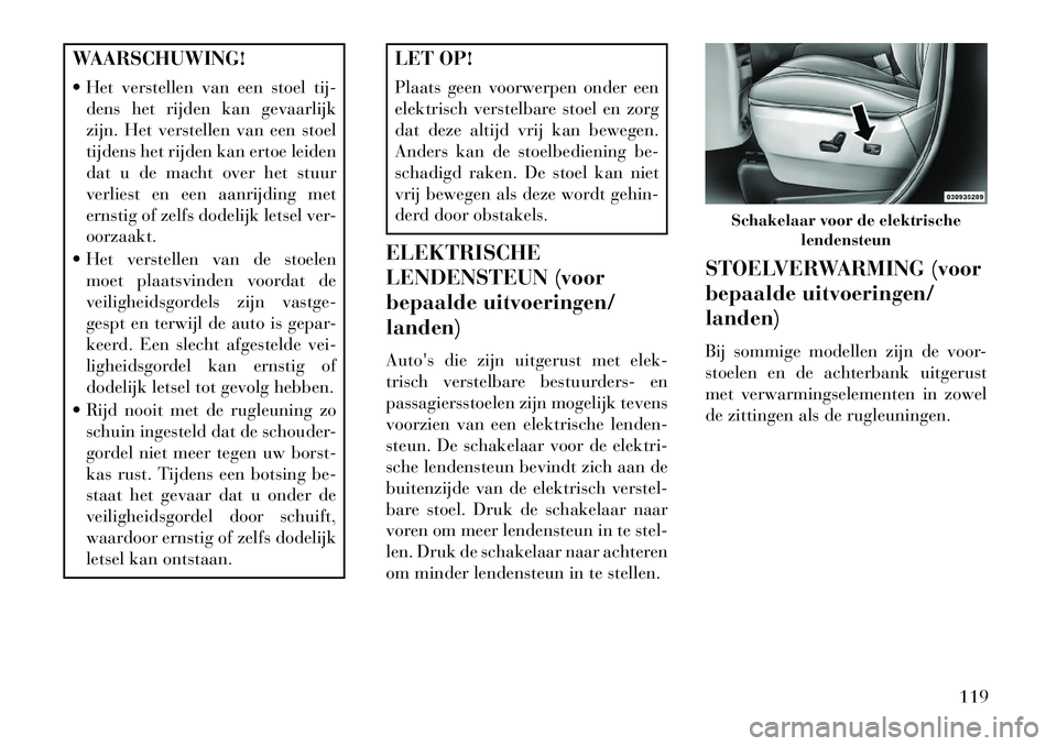 Lancia Voyager 2013  Instructieboek (in Dutch) WAARSCHUWING!
 Het verstellen van een stoel tij-dens het rijden kan gevaarlijk
zijn. Het verstellen van een stoel
tijdens het rijden kan ertoe leiden
dat u de macht over het stuur
verliest en een aan
