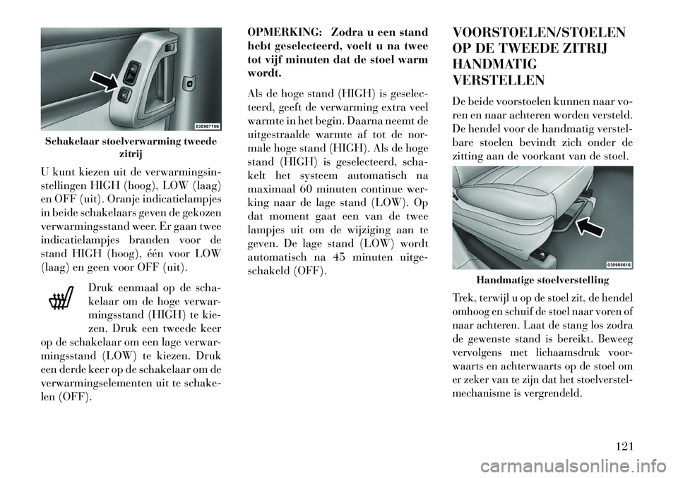 Lancia Voyager 2013 Instructieboek (in Dutch) U kunt kiezen uit de verwarmingsin-
stellingen HIGH (hoog), LOW (laag)
en OFF (uit). Oranje indicatielampjes
in beide schakelaars geven de gekozen
verwarmingsstand weer. Er gaan twee
indicatielampjes Lancia Voyager 2013 Instructieboek (in Dutch) U kunt kiezen uit de verwarmingsin-
stellingen HIGH (hoog), LOW (laag)
en OFF (uit). Oranje indicatielampjes
in beide schakelaars geven de gekozen
verwarmingsstand weer. Er gaan twee
indicatielampjes