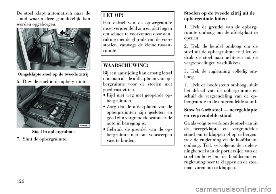 Lancia Voyager 2013 Instructieboek (in Dutch) De stoel klapt automatisch naar de
stand waarin deze gemakkelijk kan
worden opgeborgen.
6. Duw de stoel in de opbergruimte.
7. Sluit de opbergruimte.
LET OP!
Het deksel van de opbergruimte
moet vergre Lancia Voyager 2013 Instructieboek (in Dutch) De stoel klapt automatisch naar de
stand waarin deze gemakkelijk kan
worden opgeborgen.
6. Duw de stoel in de opbergruimte.
7. Sluit de opbergruimte.
LET OP!
Het deksel van de opbergruimte
moet vergre