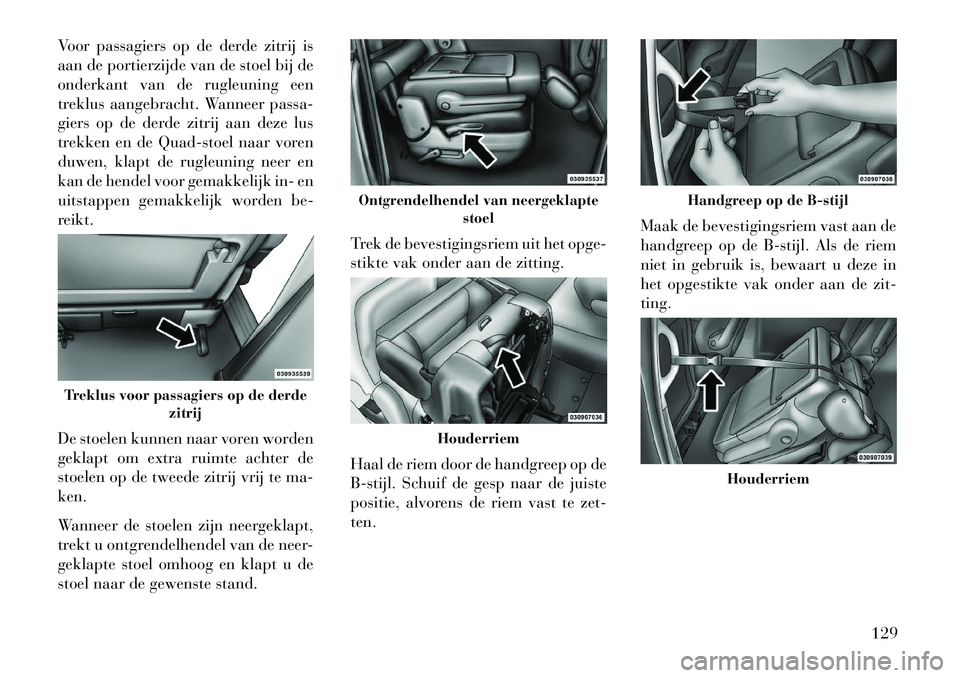 Lancia Voyager 2013 Instructieboek (in Dutch) Voor passagiers op de derde zitrij is
aan de portierzijde van de stoel bij de
onderkant van de rugleuning een
treklus aangebracht. Wanneer passa-
giers op de derde zitrij aan deze lus
trekken en de Qu Lancia Voyager 2013 Instructieboek (in Dutch) Voor passagiers op de derde zitrij is
aan de portierzijde van de stoel bij de
onderkant van de rugleuning een
treklus aangebracht. Wanneer passa-
giers op de derde zitrij aan deze lus
trekken en de Qu