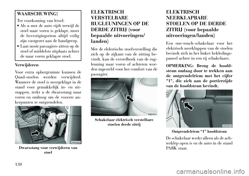 Lancia Voyager 2013 Instructieboek (in Dutch) WAARSCHUWING!
Ter voorkoming van letsel:
Als u met de auto rijdt terwijl destoel naar voren is geklapt, moet
de bevestigingsriem altijd veilig
zijn vastgezet aan de handgreep.
Laat nooit passagier Lancia Voyager 2013 Instructieboek (in Dutch) WAARSCHUWING!
Ter voorkoming van letsel:
Als u met de auto rijdt terwijl destoel naar voren is geklapt, moet
de bevestigingsriem altijd veilig
zijn vastgezet aan de handgreep.
Laat nooit passagier