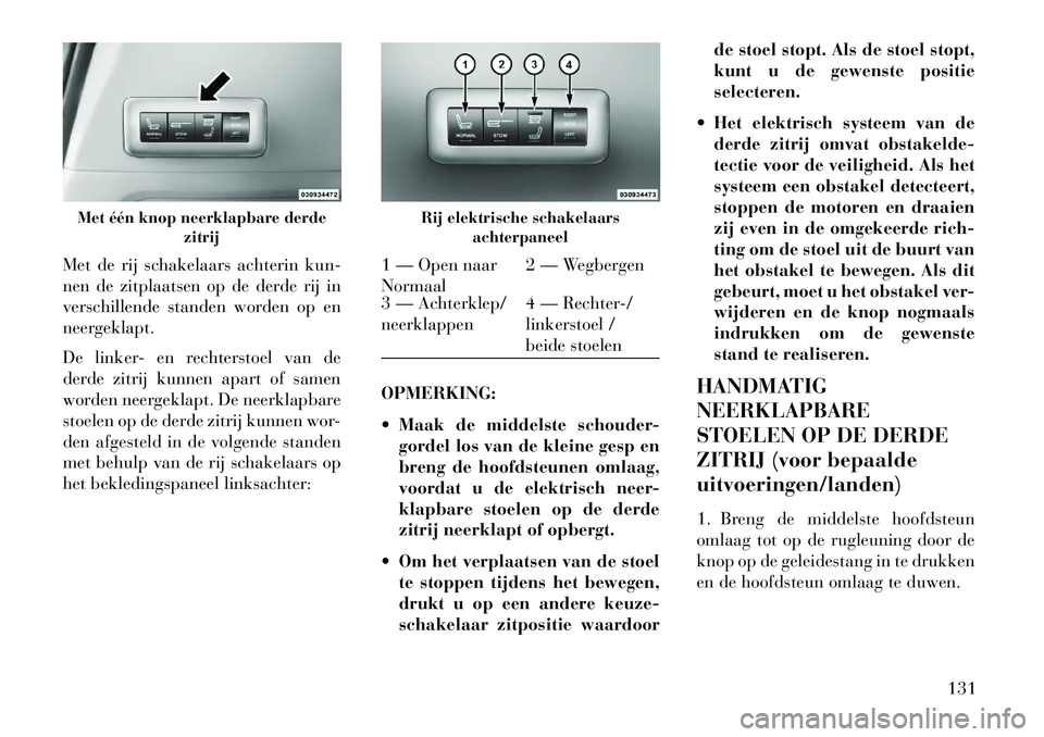 Lancia Voyager 2013 Instructieboek (in Dutch) Met de rij schakelaars achterin kun-
nen de zitplaatsen op de derde rij in
verschillende standen worden op en
neergeklapt.
De linker- en rechterstoel van de
derde zitrij kunnen apart of samen
worden n Lancia Voyager 2013 Instructieboek (in Dutch) Met de rij schakelaars achterin kun-
nen de zitplaatsen op de derde rij in
verschillende standen worden op en
neergeklapt.
De linker- en rechterstoel van de
derde zitrij kunnen apart of samen
worden n