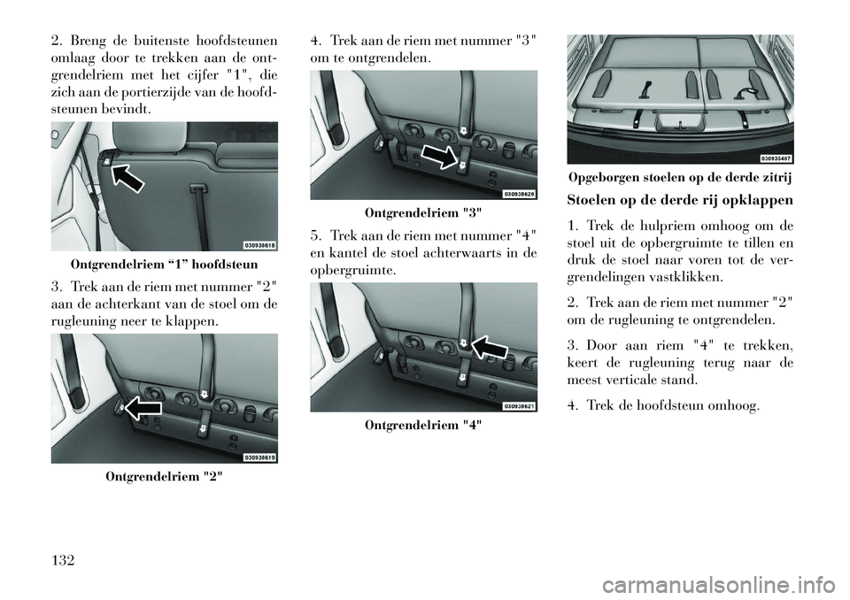 Lancia Voyager 2013 Instructieboek (in Dutch) 2. Breng de buitenste hoofdsteunen
omlaag door te trekken aan de ont-
grendelriem met het cijfer "1", die
zich aan de portierzijde van de hoofd-
steunen bevindt.
3. Trek aan de riem met nummer "2"
aan Lancia Voyager 2013 Instructieboek (in Dutch) 2. Breng de buitenste hoofdsteunen
omlaag door te trekken aan de ont-
grendelriem met het cijfer "1", die
zich aan de portierzijde van de hoofd-
steunen bevindt.
3. Trek aan de riem met nummer "2"
aan