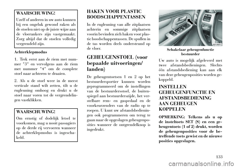Lancia Voyager 2013 Instructieboek (in Dutch) WAARSCHUWING!
Uzelf of anderen in uw auto kunnen
bij een ongeluk gewond raken als
de stoelen niet op de juiste wijze aan
de vloerankers zijn vastgemaakt.
Zorg altijd dat de stoelen volledig
vergrendel Lancia Voyager 2013 Instructieboek (in Dutch) WAARSCHUWING!
Uzelf of anderen in uw auto kunnen
bij een ongeluk gewond raken als
de stoelen niet op de juiste wijze aan
de vloerankers zijn vastgemaakt.
Zorg altijd dat de stoelen volledig
vergrendel