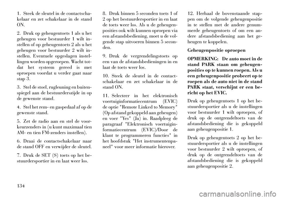 Lancia Voyager 2013 Instructieboek (in Dutch) 1. Steek de sleutel in de contactscha-
kelaar en zet schakelaar in de stand
ON.
2. Druk op geheugentoets 1 als u het
geheugen voor bestuurder 1 wilt in-
stellen of op geheugentoets 2 als u het
geheuge Lancia Voyager 2013 Instructieboek (in Dutch) 1. Steek de sleutel in de contactscha-
kelaar en zet schakelaar in de stand
ON.
2. Druk op geheugentoets 1 als u het
geheugen voor bestuurder 1 wilt in-
stellen of op geheugentoets 2 als u het
geheuge