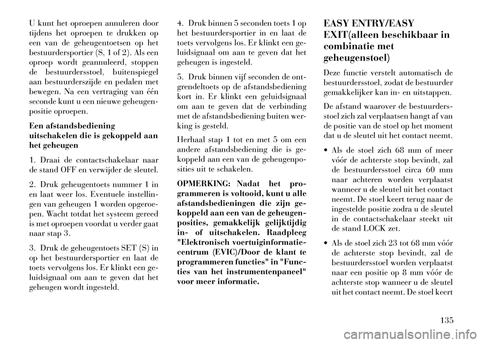 Lancia Voyager 2013 Instructieboek (in Dutch) U kunt het oproepen annuleren door
tijdens het oproepen te drukken op
een van de geheugentoetsen op het
bestuurdersportier (S, 1 of 2). Als een
oproep wordt geannuleerd, stoppen
de bestuurdersstoel, b Lancia Voyager 2013 Instructieboek (in Dutch) U kunt het oproepen annuleren door
tijdens het oproepen te drukken op
een van de geheugentoetsen op het
bestuurdersportier (S, 1 of 2). Als een
oproep wordt geannuleerd, stoppen
de bestuurdersstoel, b