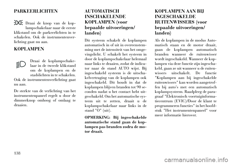 Lancia Voyager 2013 Instructieboek (in Dutch) PARKEERLICHTENDraai de knop van de kop-
lampschakelaar naar de eerste
klikstand om de parkeerlichten in te
schakelen. Ook de instrumentenver-
lichting gaat nu aan.
KOPLAMPEN
Draai de koplampschake-
la Lancia Voyager 2013 Instructieboek (in Dutch) PARKEERLICHTENDraai de knop van de kop-
lampschakelaar naar de eerste
klikstand om de parkeerlichten in te
schakelen. Ook de instrumentenver-
lichting gaat nu aan.
KOPLAMPEN
Draai de koplampschake-
la