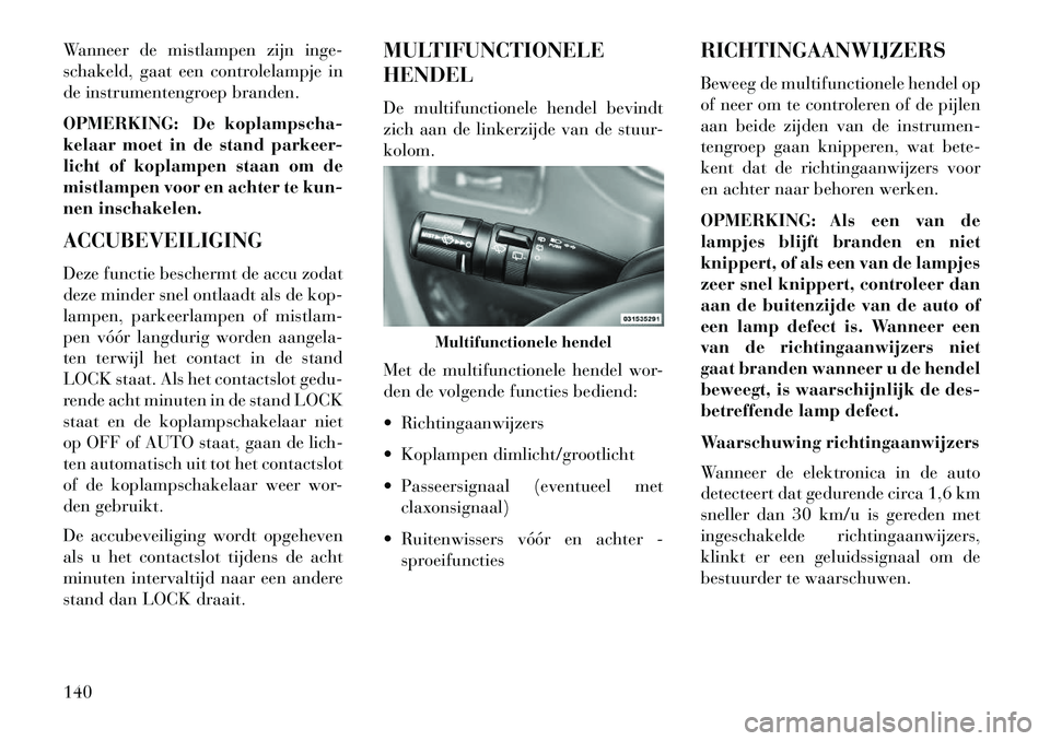 Lancia Voyager 2013 Instructieboek (in Dutch) Wanneer de mistlampen zijn inge-
schakeld, gaat een controlelampje in
de instrumentengroep branden.
OPMERKING: De koplampscha-
kelaar moet in de stand parkeer-
licht of koplampen staan om de
mistlampe Lancia Voyager 2013 Instructieboek (in Dutch) Wanneer de mistlampen zijn inge-
schakeld, gaat een controlelampje in
de instrumentengroep branden.
OPMERKING: De koplampscha-
kelaar moet in de stand parkeer-
licht of koplampen staan om de
mistlampe