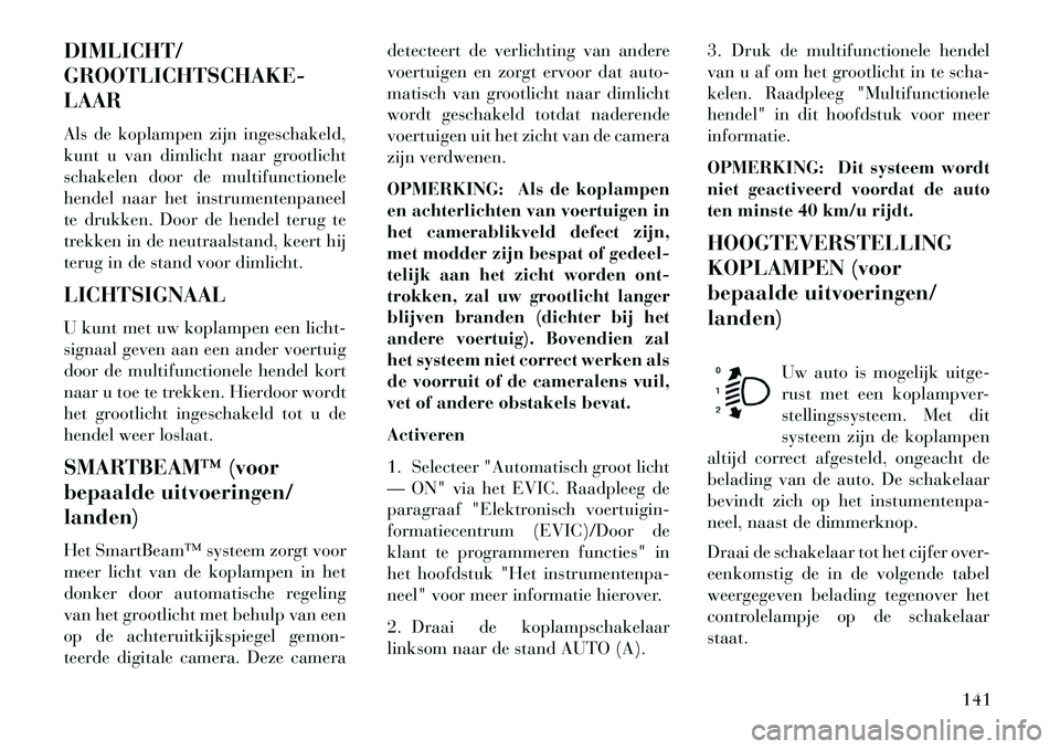Lancia Voyager 2013 Instructieboek (in Dutch) DIMLICHT/
GROOTLICHTSCHAKE-
LAAR
Als de koplampen zijn ingeschakeld,
kunt u van dimlicht naar grootlicht
schakelen door de multifunctionele
hendel naar het instrumentenpaneel
te drukken. Door de hende Lancia Voyager 2013 Instructieboek (in Dutch) DIMLICHT/
GROOTLICHTSCHAKE-
LAAR
Als de koplampen zijn ingeschakeld,
kunt u van dimlicht naar grootlicht
schakelen door de multifunctionele
hendel naar het instrumentenpaneel
te drukken. Door de hende
