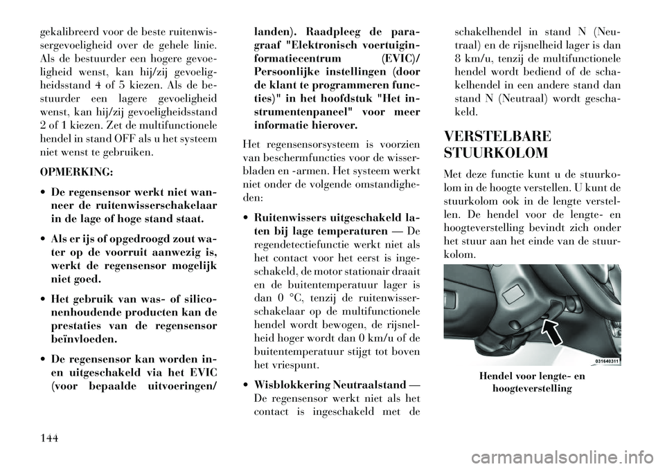 Lancia Voyager 2013 Instructieboek (in Dutch) gekalibreerd voor de beste ruitenwis-
sergevoeligheid over de gehele linie.
Als de bestuurder een hogere gevoe-
ligheid wenst, kan hij/zij gevoelig-
heidsstand 4 of 5 kiezen. Als de be-
stuurder een l Lancia Voyager 2013 Instructieboek (in Dutch) gekalibreerd voor de beste ruitenwis-
sergevoeligheid over de gehele linie.
Als de bestuurder een hogere gevoe-
ligheid wenst, kan hij/zij gevoelig-
heidsstand 4 of 5 kiezen. Als de be-
stuurder een l