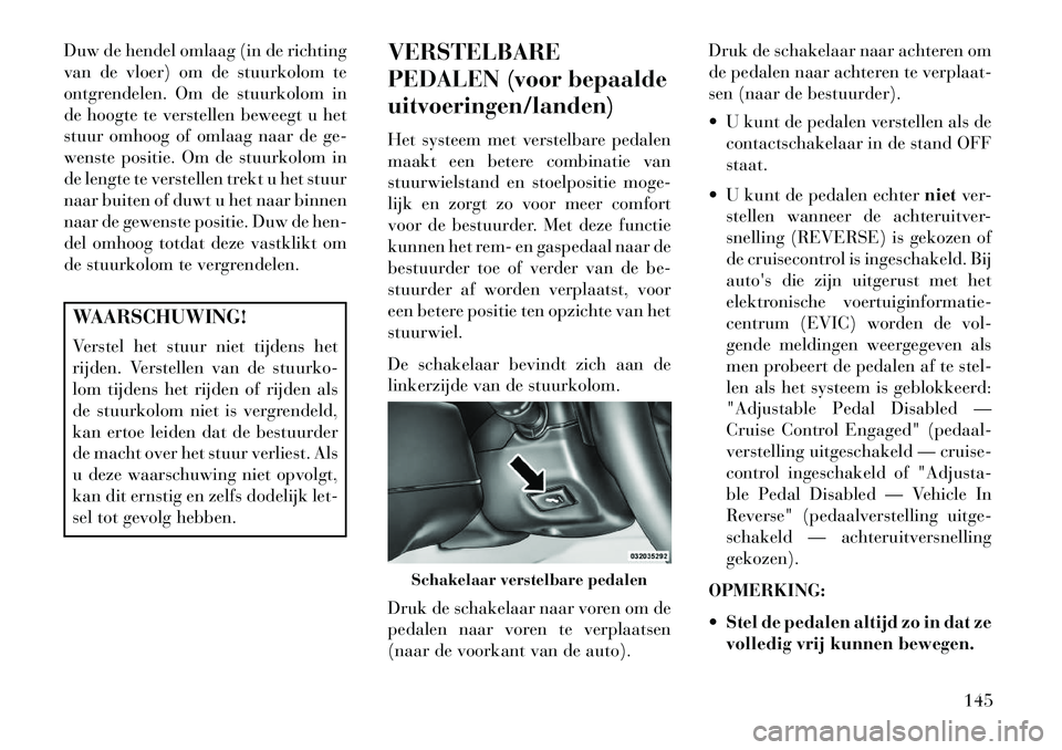 Lancia Voyager 2013 Instructieboek (in Dutch) Duw de hendel omlaag (in de richting
van de vloer) om de stuurkolom te
ontgrendelen. Om de stuurkolom in
de hoogte te verstellen beweegt u het
stuur omhoog of omlaag naar de ge-
wenste positie. Om de Lancia Voyager 2013 Instructieboek (in Dutch) Duw de hendel omlaag (in de richting
van de vloer) om de stuurkolom te
ontgrendelen. Om de stuurkolom in
de hoogte te verstellen beweegt u het
stuur omhoog of omlaag naar de ge-
wenste positie. Om de