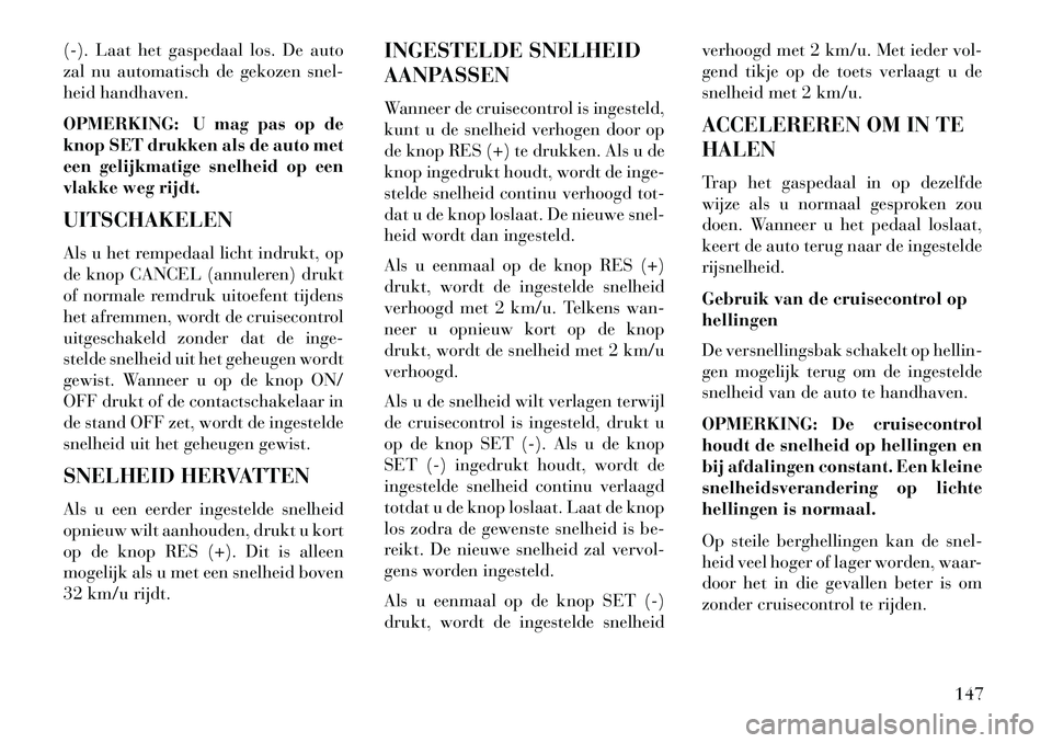 Lancia Voyager 2013 Instructieboek (in Dutch) (-). Laat het gaspedaal los. De auto
zal nu automatisch de gekozen snel-
heid handhaven.
OPMERKING: U mag pas op de
knop SET drukken als de auto met
een gelijkmatige snelheid op een
vlakke weg rijdt.
Lancia Voyager 2013 Instructieboek (in Dutch) (-). Laat het gaspedaal los. De auto
zal nu automatisch de gekozen snel-
heid handhaven.
OPMERKING: U mag pas op de
knop SET drukken als de auto met
een gelijkmatige snelheid op een
vlakke weg rijdt.