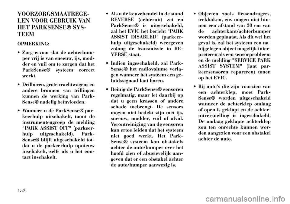 Lancia Voyager 2013 Instructieboek (in Dutch) VOORZORGSMAATREGE-
LEN VOOR GEBRUIK VAN
HET PARKSENSE® SYS-
TEEM
OPMERKING:
Zorg ervoor dat de achterbum-per vrij is van sneeuw, ijs, mod-
der en vuil om te zorgen dat het
ParkSense® systeem corre Lancia Voyager 2013 Instructieboek (in Dutch) VOORZORGSMAATREGE-
LEN VOOR GEBRUIK VAN
HET PARKSENSE® SYS-
TEEM
OPMERKING:
Zorg ervoor dat de achterbum-per vrij is van sneeuw, ijs, mod-
der en vuil om te zorgen dat het
ParkSense® systeem corre