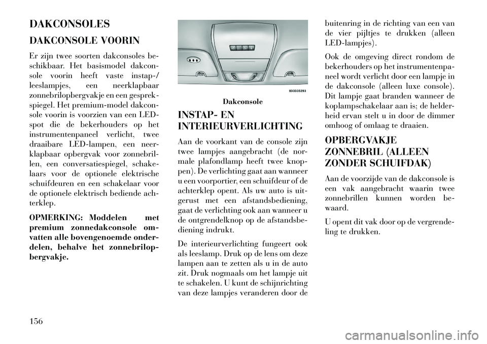 Lancia Voyager 2013 Instructieboek (in Dutch) DAKCONSOLES
DAKCONSOLE VOORIN
Er zijn twee soorten dakconsoles be-
schikbaar. Het basismodel dakcon-
sole voorin heeft vaste instap-/
leeslampjes, een neerklapbaar
zonnebrilopbergvakje en een gesprek- Lancia Voyager 2013 Instructieboek (in Dutch) DAKCONSOLES
DAKCONSOLE VOORIN
Er zijn twee soorten dakconsoles be-
schikbaar. Het basismodel dakcon-
sole voorin heeft vaste instap-/
leeslampjes, een neerklapbaar
zonnebrilopbergvakje en een gesprek-