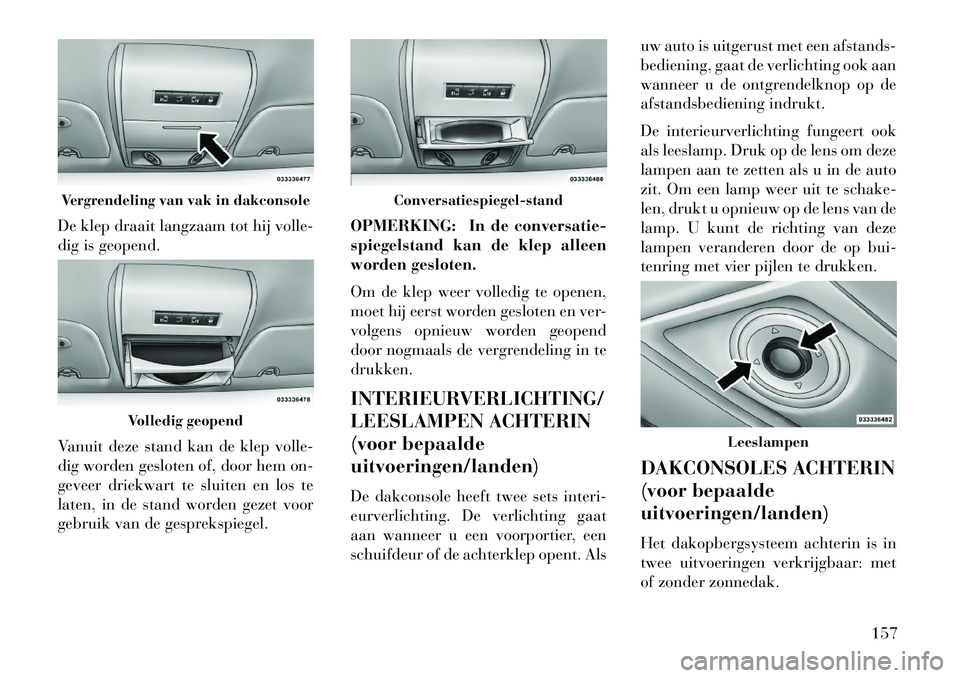 Lancia Voyager 2013 Instructieboek (in Dutch) De klep draait langzaam tot hij volle-
dig is geopend.
Vanuit deze stand kan de klep volle-
dig worden gesloten of, door hem on-
geveer driekwart te sluiten en los te
laten, in de stand worden gezet v Lancia Voyager 2013 Instructieboek (in Dutch) De klep draait langzaam tot hij volle-
dig is geopend.
Vanuit deze stand kan de klep volle-
dig worden gesloten of, door hem on-
geveer driekwart te sluiten en los te
laten, in de stand worden gezet v