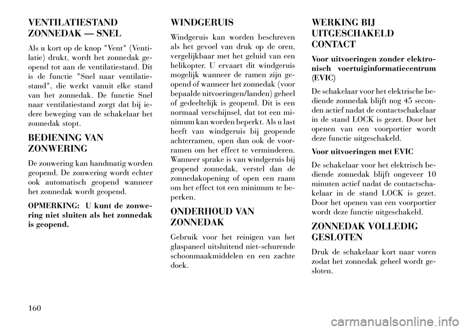 Lancia Voyager 2013 Instructieboek (in Dutch) VENTILATIESTAND
ZONNEDAK — SNEL
Als u kort op de knop "Vent" (Venti-
latie) drukt, wordt het zonnedak ge-
opend tot aan de ventilatiestand. Dit
is de functie "Snel naar ventilatie-
stand", die werkt Lancia Voyager 2013 Instructieboek (in Dutch) VENTILATIESTAND
ZONNEDAK — SNEL
Als u kort op de knop "Vent" (Venti-
latie) drukt, wordt het zonnedak ge-
opend tot aan de ventilatiestand. Dit
is de functie "Snel naar ventilatie-
stand", die werkt