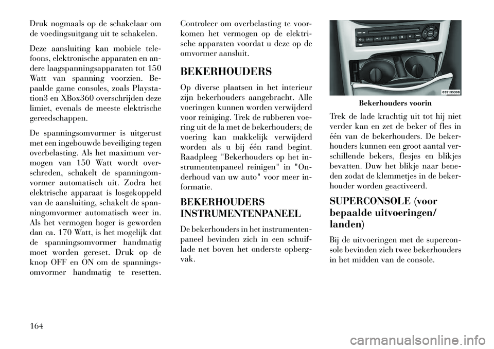 Lancia Voyager 2013 Instructieboek (in Dutch) Druk nogmaals op de schakelaar om
de voedingsuitgang uit te schakelen.
Deze aansluiting kan mobiele tele-
foons, elektronische apparaten en an-
dere laagspanningsapparaten tot 150
Watt van spanning vo Lancia Voyager 2013 Instructieboek (in Dutch) Druk nogmaals op de schakelaar om
de voedingsuitgang uit te schakelen.
Deze aansluiting kan mobiele tele-
foons, elektronische apparaten en an-
dere laagspanningsapparaten tot 150
Watt van spanning vo