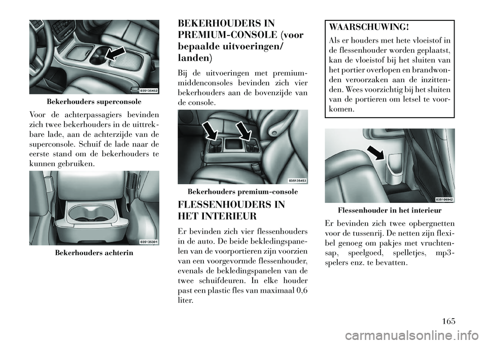 Lancia Voyager 2013 Instructieboek (in Dutch) Voor de achterpassagiers bevinden
zich twee bekerhouders in de uittrek-
bare lade, aan de achterzijde van de
superconsole. Schuif de lade naar de
eerste stand om de bekerhouders te
kunnen gebruiken.BE Lancia Voyager 2013 Instructieboek (in Dutch) Voor de achterpassagiers bevinden
zich twee bekerhouders in de uittrek-
bare lade, aan de achterzijde van de
superconsole. Schuif de lade naar de
eerste stand om de bekerhouders te
kunnen gebruiken.BE