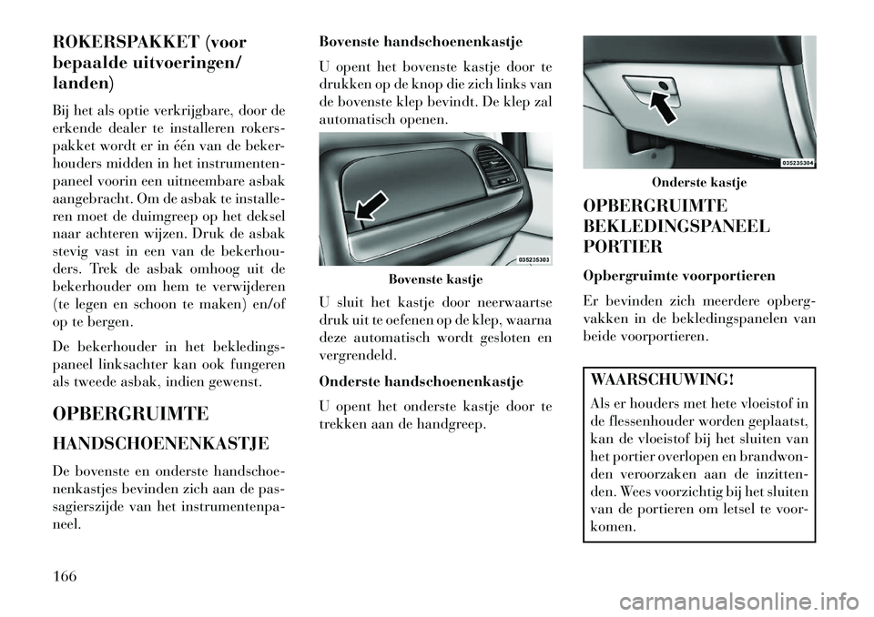 Lancia Voyager 2013 Instructieboek (in Dutch) ROKERSPAKKET (voor
bepaalde uitvoeringen/
landen)
Bij het als optie verkrijgbare, door de
erkende dealer te installeren rokers-
pakket wordt er in één van de beker-
houders midden in het instrumente Lancia Voyager 2013 Instructieboek (in Dutch) ROKERSPAKKET (voor
bepaalde uitvoeringen/
landen)
Bij het als optie verkrijgbare, door de
erkende dealer te installeren rokers-
pakket wordt er in één van de beker-
houders midden in het instrumente