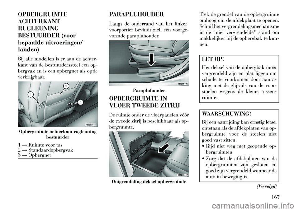 Lancia Voyager 2013 Instructieboek (in Dutch) OPBERGRUIMTE
ACHTERKANT
RUGLEUNING
BESTUURDER (voor
bepaalde uitvoeringen/
landen)
Bij alle modellen is er aan de achter-
kant van de bestuurdersstoel een op-
bergvak en is een opbergnet als optie
ver Lancia Voyager 2013 Instructieboek (in Dutch) OPBERGRUIMTE
ACHTERKANT
RUGLEUNING
BESTUURDER (voor
bepaalde uitvoeringen/
landen)
Bij alle modellen is er aan de achter-
kant van de bestuurdersstoel een op-
bergvak en is een opbergnet als optie
ver