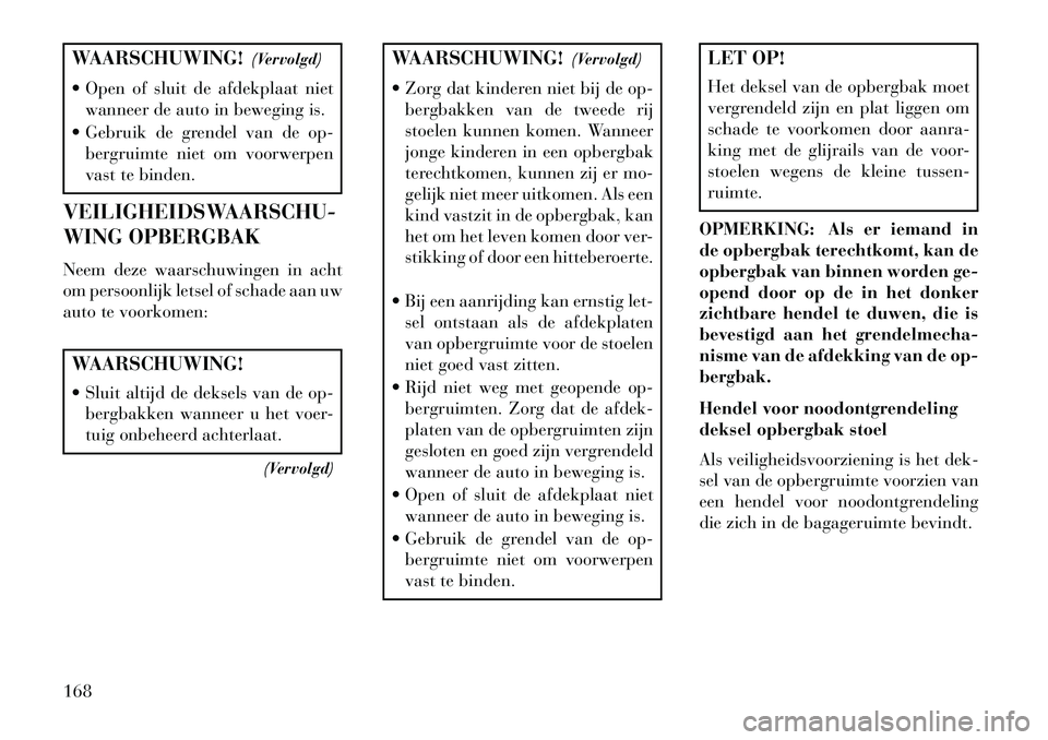 Lancia Voyager 2013 Instructieboek (in Dutch) WAARSCHUWING!(Vervolgd)
Open of sluit de afdekplaat niet wanneer de auto in beweging is.
Gebruik de grendel van de op- bergruimte niet om voorwerpen
vast te binden.
VEILIGHEIDSWAARSCHU-
WING OPBER Lancia Voyager 2013 Instructieboek (in Dutch) WAARSCHUWING!(Vervolgd)
Open of sluit de afdekplaat niet wanneer de auto in beweging is.
Gebruik de grendel van de op- bergruimte niet om voorwerpen
vast te binden.
VEILIGHEIDSWAARSCHU-
WING OPBER