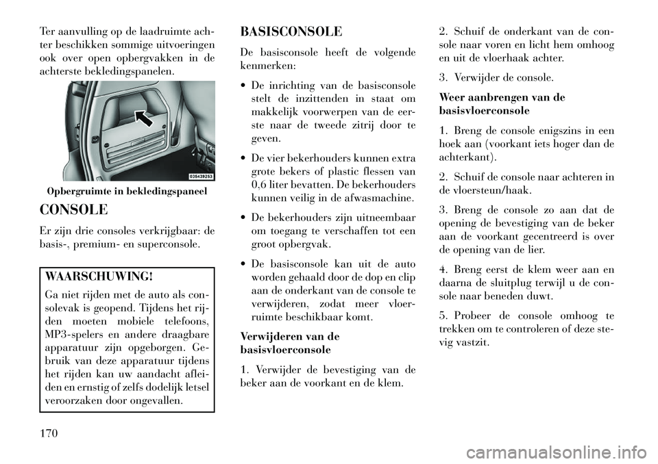 Lancia Voyager 2013 Instructieboek (in Dutch) Ter aanvulling op de laadruimte ach-
ter beschikken sommige uitvoeringen
ook over open opbergvakken in de
achterste bekledingspanelen.
CONSOLE
Er zijn drie consoles verkrijgbaar: de
basis-, premium- e Lancia Voyager 2013 Instructieboek (in Dutch) Ter aanvulling op de laadruimte ach-
ter beschikken sommige uitvoeringen
ook over open opbergvakken in de
achterste bekledingspanelen.
CONSOLE
Er zijn drie consoles verkrijgbaar: de
basis-, premium- e