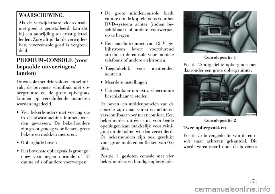 Lancia Voyager 2013 Instructieboek (in Dutch) WAARSCHUWING!
Als de verwijderbare vloerconsole
niet goed is geïnstalleerd, kan dit
bij een aanrijding tot ernstig letsel
leiden. Zorg altijd dat de verwijder-
bare vloerconsole goed is vergren-
deld Lancia Voyager 2013 Instructieboek (in Dutch) WAARSCHUWING!
Als de verwijderbare vloerconsole
niet goed is geïnstalleerd, kan dit
bij een aanrijding tot ernstig letsel
leiden. Zorg altijd dat de verwijder-
bare vloerconsole goed is vergren-
deld