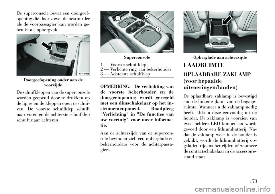 Lancia Voyager 2013 Instructieboek (in Dutch) De superconsole bevat een doorgeef-
opening die door zowel de bestuurder
als de voorpassagier kan worden ge-
bruikt als opbergvak.
De schuifkleppen van de superconsole
worden geopend door te drukken o Lancia Voyager 2013 Instructieboek (in Dutch) De superconsole bevat een doorgeef-
opening die door zowel de bestuurder
als de voorpassagier kan worden ge-
bruikt als opbergvak.
De schuifkleppen van de superconsole
worden geopend door te drukken o