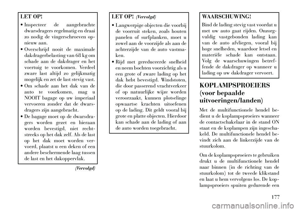 Lancia Voyager 2013 Instructieboek (in Dutch) LET OP!
Inspecteer de aangebrachtedwarsdragers regelmatig en draai
zo nodig de vingerschroeven op-
nieuw aan.
Overschrijd nooit de maximale dakdragerbelasting van 68 kg om
schade aan de dakdrager Lancia Voyager 2013 Instructieboek (in Dutch) LET OP!
Inspecteer de aangebrachtedwarsdragers regelmatig en draai
zo nodig de vingerschroeven op-
nieuw aan.
Overschrijd nooit de maximale dakdragerbelasting van 68 kg om
schade aan de dakdrager