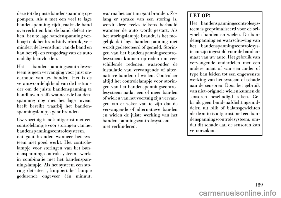 Lancia Voyager 2013 Instructieboek (in Dutch) deze tot de juiste bandenspanning op-
pompen. Als u met een veel te lage
bandenspanning rijdt, raakt de band
oververhit en kan de band defect ra-
ken. Een te lage bandenspanning ver-
hoogt ook het bra Lancia Voyager 2013 Instructieboek (in Dutch) deze tot de juiste bandenspanning op-
pompen. Als u met een veel te lage
bandenspanning rijdt, raakt de band
oververhit en kan de band defect ra-
ken. Een te lage bandenspanning ver-
hoogt ook het bra