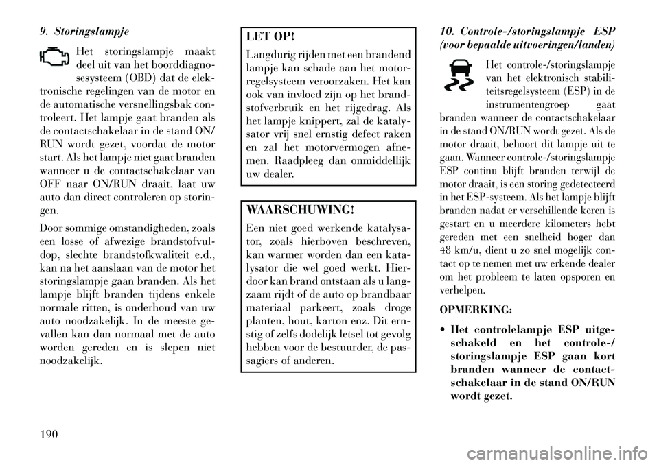 Lancia Voyager 2013 Instructieboek (in Dutch) 9. StoringslampjeHet storingslampje maakt
deel uit van het boorddiagno-
sesysteem (OBD) dat de elek-
tronische regelingen van de motor en
de automatische versnellingsbak con-
troleert. Het lampje gaat Lancia Voyager 2013 Instructieboek (in Dutch) 9. StoringslampjeHet storingslampje maakt
deel uit van het boorddiagno-
sesysteem (OBD) dat de elek-
tronische regelingen van de motor en
de automatische versnellingsbak con-
troleert. Het lampje gaat