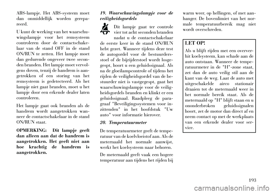 Lancia Voyager 2013 Instructieboek (in Dutch) ABS-lampje. Het ABS-systeem moet
dan onmiddellijk worden gerepa-
reerd.
U kunt de werking van het waarschu-
wingslampje voor het remsysteem
controleren door de contactschake-
laar van de stand OFF in Lancia Voyager 2013 Instructieboek (in Dutch) ABS-lampje. Het ABS-systeem moet
dan onmiddellijk worden gerepa-
reerd.
U kunt de werking van het waarschu-
wingslampje voor het remsysteem
controleren door de contactschake-
laar van de stand OFF in