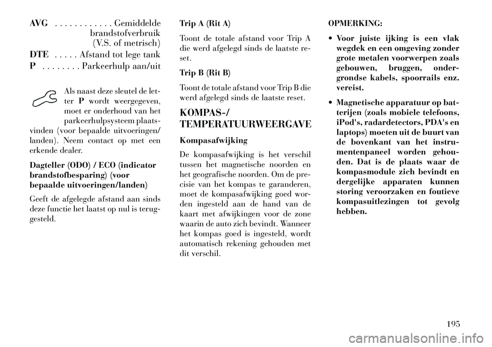 Lancia Voyager 2013 Instructieboek (in Dutch) AVG. . . . . . . . . . . . Gemiddelde
brandstofverbruik(V.S. of metrisch)
DTE . . . . . Afstand tot lege tank
P . . . . . . . . Parkeerhulp aan/uit
Als naast deze sleutel de let-
terPwordt weergegeven Lancia Voyager 2013 Instructieboek (in Dutch) AVG. . . . . . . . . . . . Gemiddelde
brandstofverbruik(V.S. of metrisch)
DTE . . . . . Afstand tot lege tank
P . . . . . . . . Parkeerhulp aan/uit
Als naast deze sleutel de let-
terPwordt weergegeven