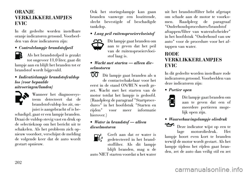 Lancia Voyager 2013 Instructieboek (in Dutch) ORANJE
VERKLIKKERLAMPJES
EVIC
In dit gedeelte worden instelbare
oranje indicatoren getoond. Voorbeel-
den van deze indicatoren zijn:
Controlelampje brandstofpeilAls het brandstofpeil is gezakt
tot o Lancia Voyager 2013 Instructieboek (in Dutch) ORANJE
VERKLIKKERLAMPJES
EVIC
In dit gedeelte worden instelbare
oranje indicatoren getoond. Voorbeel-
den van deze indicatoren zijn:
Controlelampje brandstofpeilAls het brandstofpeil is gezakt
tot o