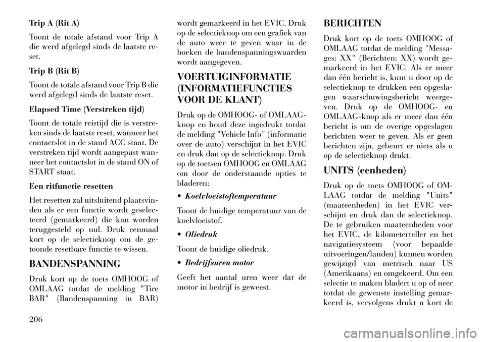 Lancia Voyager 2013 Instructieboek (in Dutch) Trip A (Rit A)
Toont de totale afstand voor Trip A
die werd afgelegd sinds de laatste re-
set.
Trip B (Rit B)
Toont de totale afstand voor Trip B die
werd afgelegd sinds de laatste reset.
Elapsed Time Lancia Voyager 2013 Instructieboek (in Dutch) Trip A (Rit A)
Toont de totale afstand voor Trip A
die werd afgelegd sinds de laatste re-
set.
Trip B (Rit B)
Toont de totale afstand voor Trip B die
werd afgelegd sinds de laatste reset.
Elapsed Time