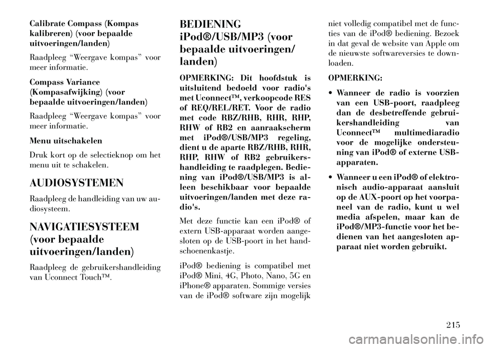 Lancia Voyager 2013  Instructieboek (in Dutch) Calibrate Compass (Kompas
kalibreren) (voor bepaalde
uitvoeringen/landen)
Raadpleeg “Weergave kompas” voor
meer informatie.
Compass Variance
(Kompasafwijking) (voor
bepaalde uitvoeringen/landen)
R